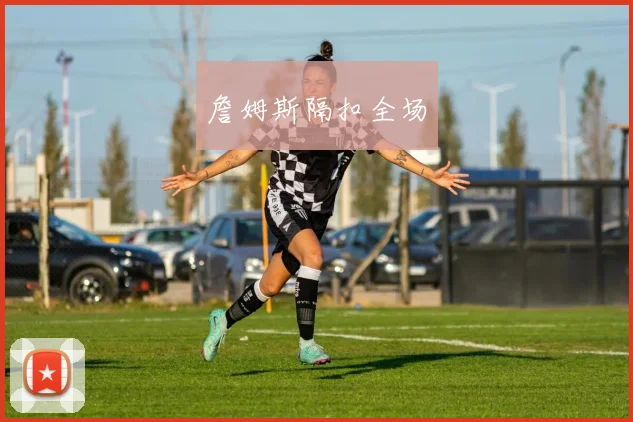 詹姆斯隔扣全场
