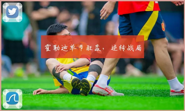 霍勒迪单节狂轰，逆转战局
