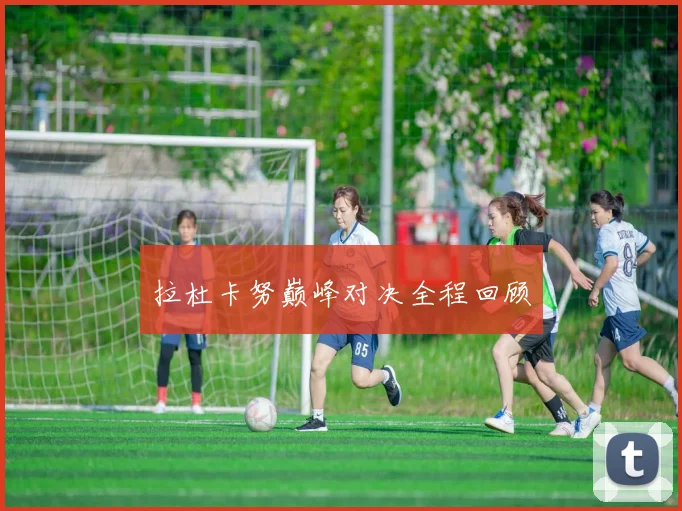 拉杜卡努巅峰对决全程回顾