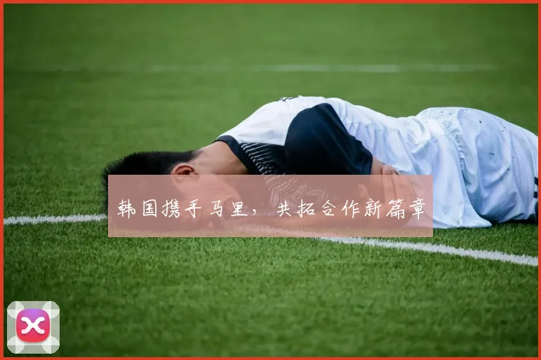 韩国携手马里，共拓合作新篇章