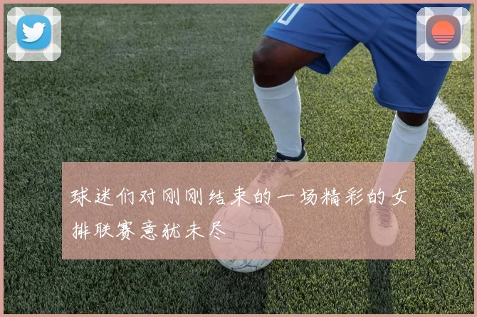 球迷们对刚刚结束的一场精彩的女排联赛意犹未尽