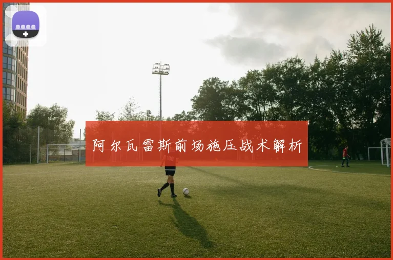 阿尔瓦雷斯前场施压战术解析
