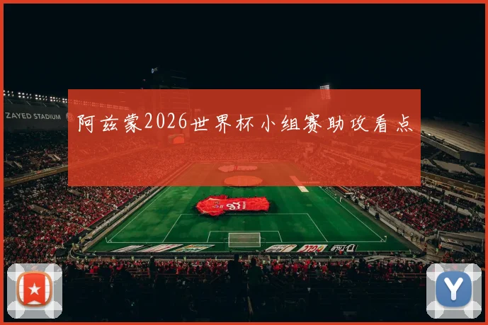 阿兹蒙2026世界杯小组赛助攻看点