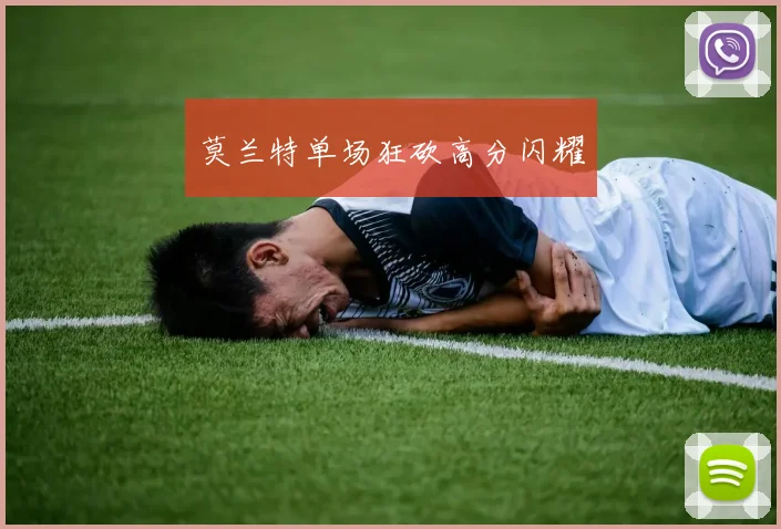 莫兰特单场狂砍高分闪耀