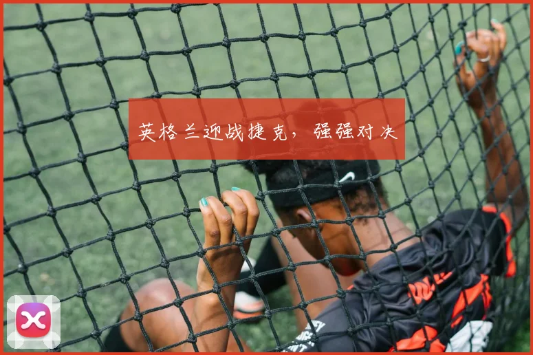 英格兰迎战捷克，强强对决