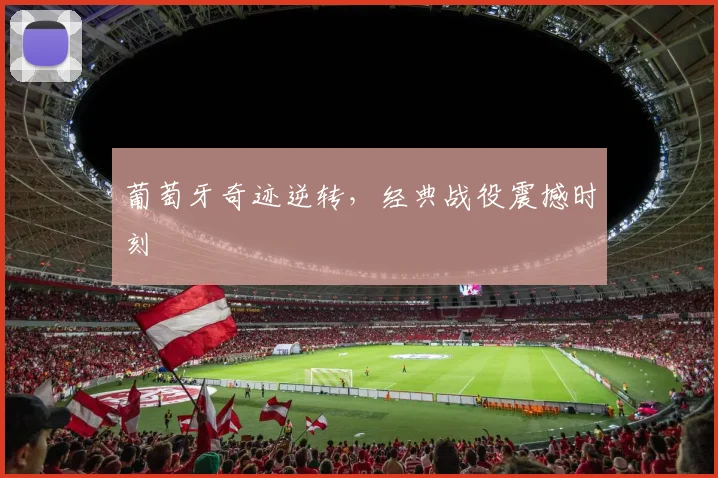 葡萄牙奇迹逆转，经典战役震撼时刻