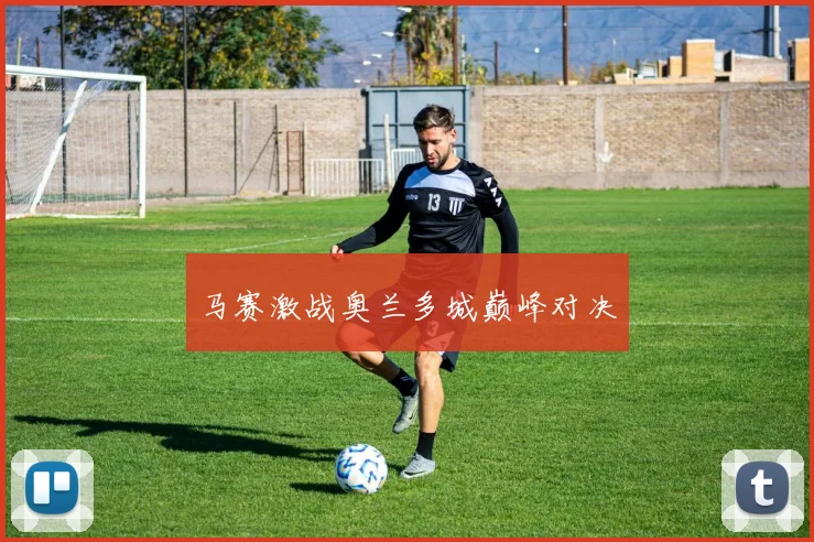 马赛激战奥兰多城巅峰对决