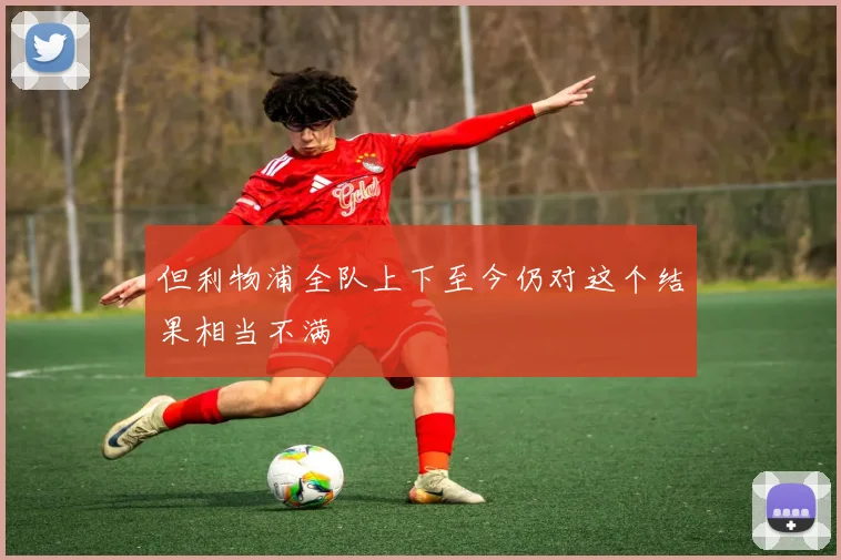但利物浦全队上下至今仍对这个结果相当不满