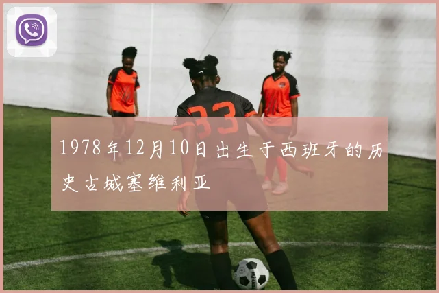 1978年12月10日出生于西班牙的历史古城塞维利亚