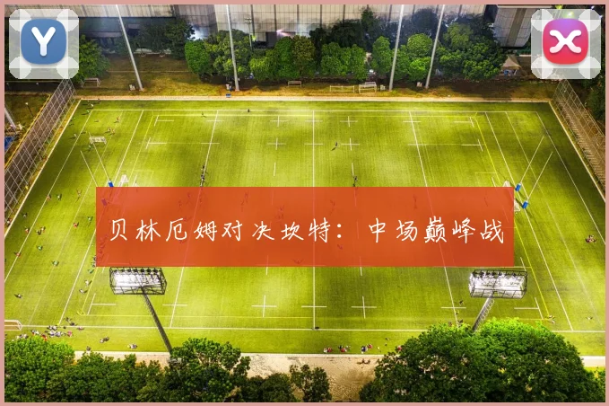 贝林厄姆对决坎特：中场巅峰战