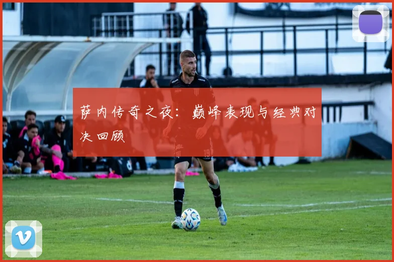 萨内传奇之夜：巅峰表现与经典对决回顾