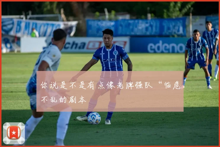 你说是不是有点像老牌强队“临危不乱的剧本