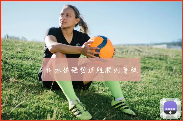 何冰娇强势连胜顺利晋级