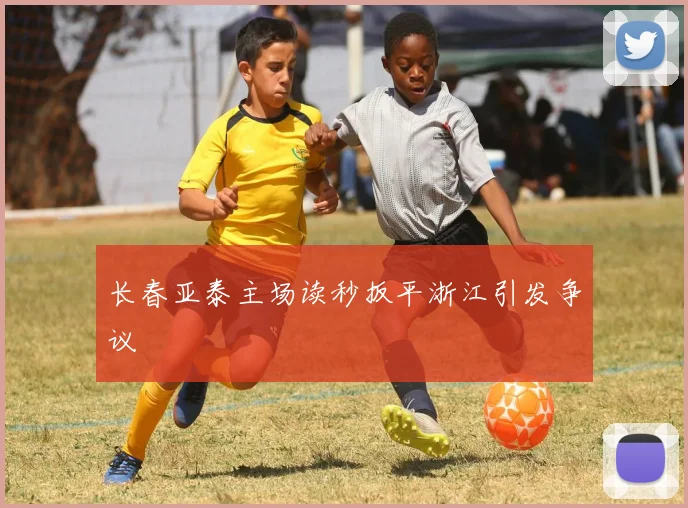长春亚泰主场读秒扳平浙江引发争议