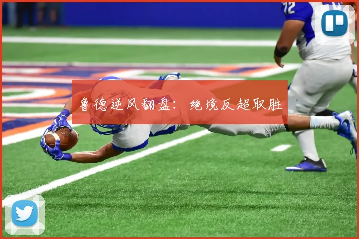 鲁德逆风翻盘：绝境反超取胜