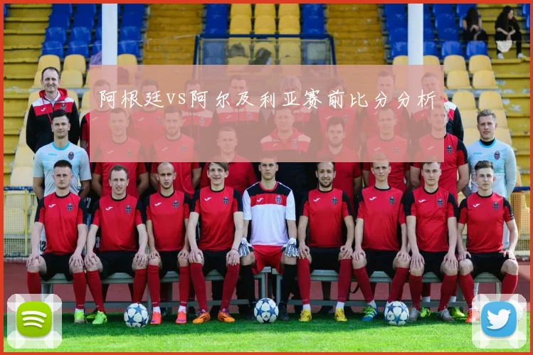 阿根廷vs阿尔及利亚赛前比分分析