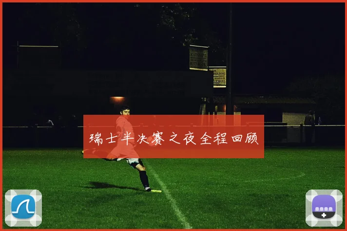 瑞士半决赛之夜全程回顾