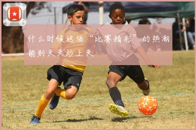 什么时候这场“比赛精彩”的热潮能别天天炒上天