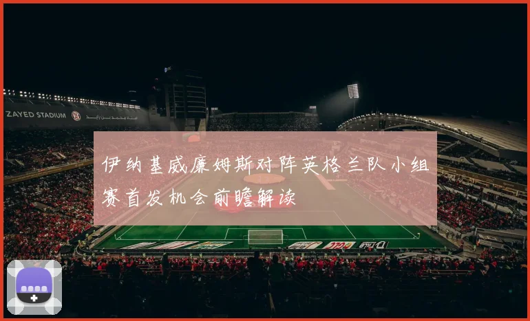 伊纳基威廉姆斯对阵英格兰队小组赛首发机会前瞻解读