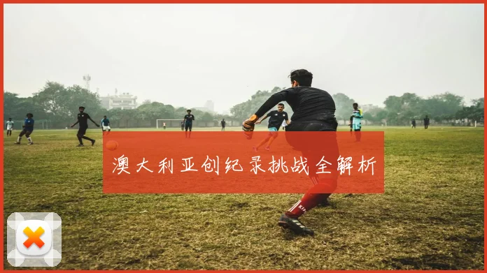 澳大利亚创纪录挑战全解析