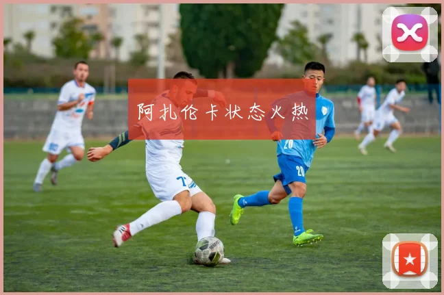 阿扎伦卡状态火热