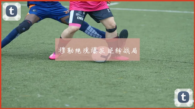 穆勒绝境爆发逆转战局