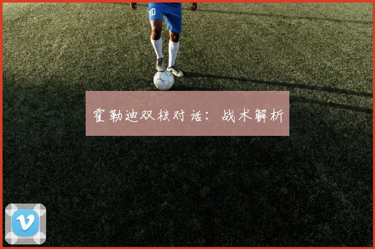 霍勒迪双核对话：战术解析