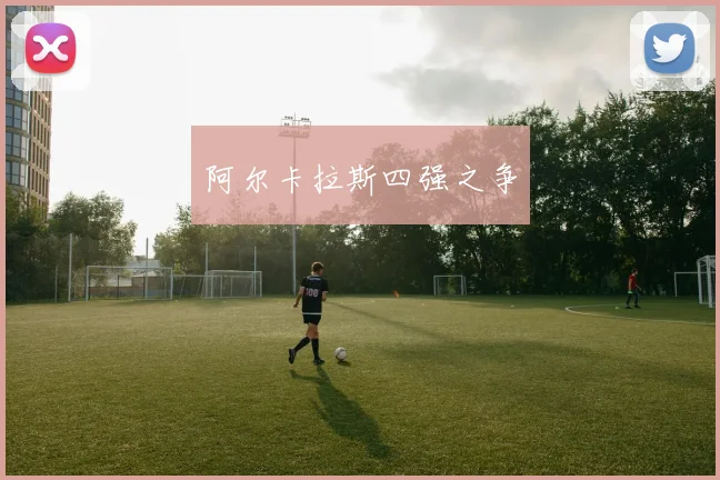 阿尔卡拉斯四强之争