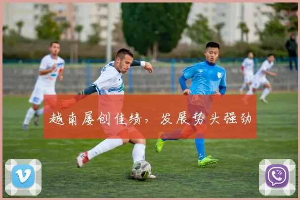 越南屡创佳绩，发展势头强劲