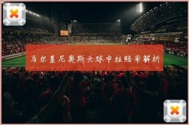 马尔基尼奥斯头球中柱赔率解析