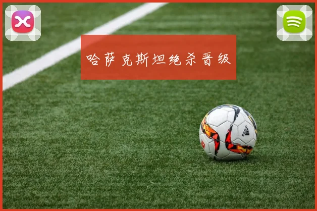 哈萨克斯坦绝杀晋级