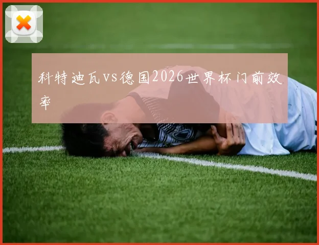 科特迪瓦vs德国2026世界杯门前效率