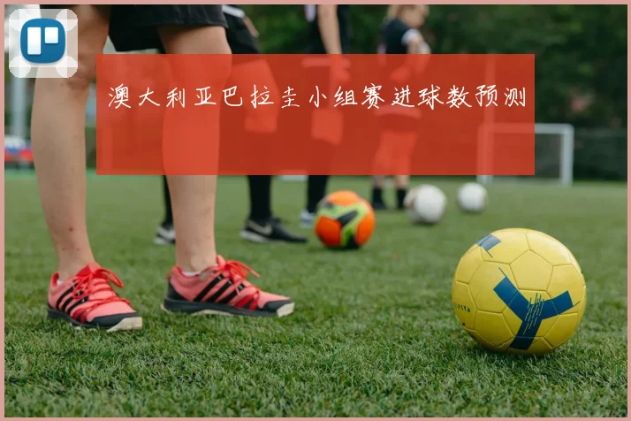 澳大利亚巴拉圭小组赛进球数预测