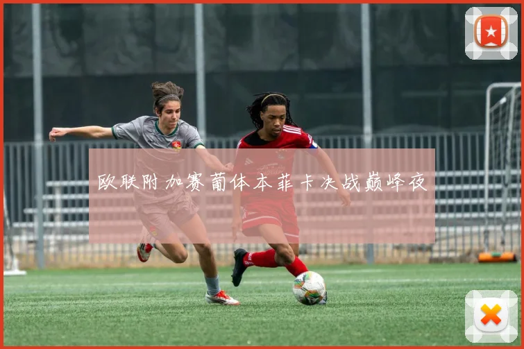 欧联附加赛葡体本菲卡决战巅峰夜