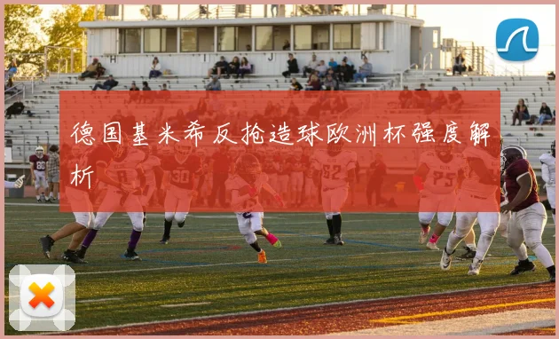 德国基米希反抢造球欧洲杯强度解析