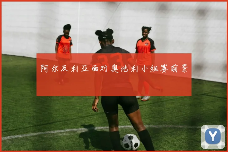 阿尔及利亚面对奥地利小组赛前景