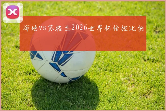 海地vs苏格兰2026世界杯传控比例