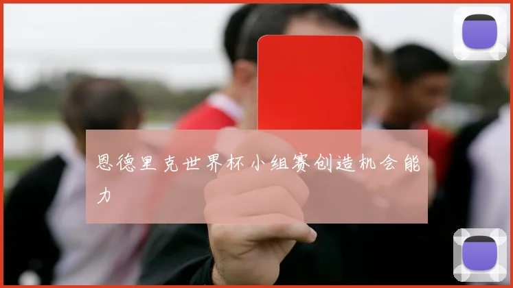 恩德里克世界杯小组赛创造机会能力
