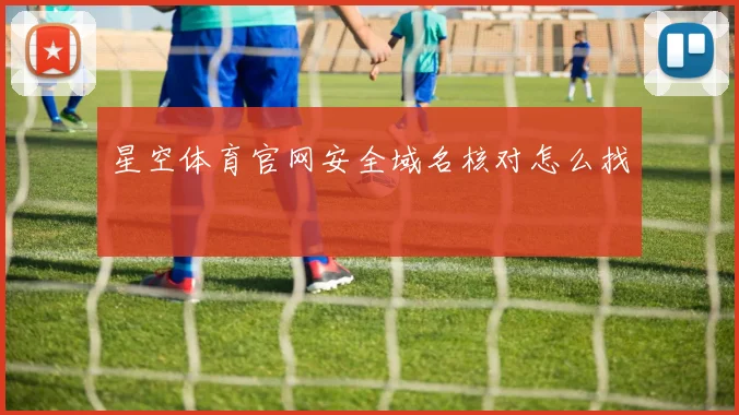 星空体育官网安全域名核对怎么找