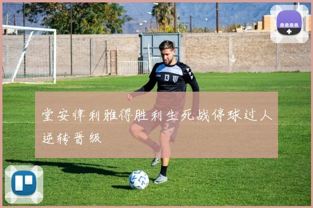 堂安律利雅得胜利生死战停球过人逆转晋级