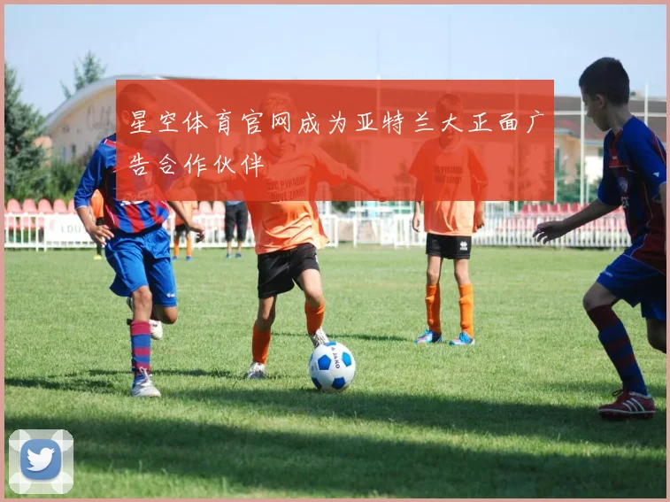 星空体育官网成为亚特兰大正面广告合作伙伴