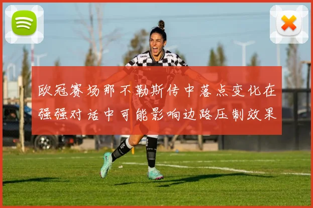 欧冠赛场那不勒斯传中落点变化在强强对话中可能影响边路压制效果