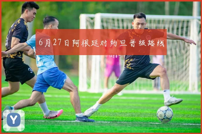 6月27日阿根廷对约旦晋级路线