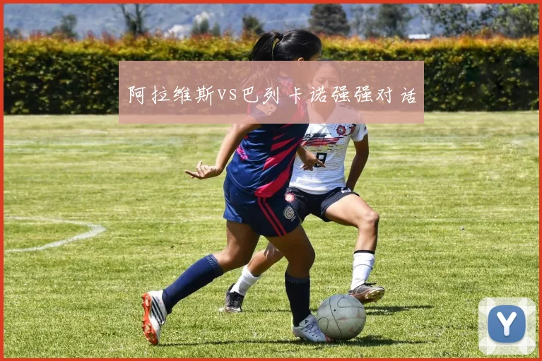 阿拉维斯vs巴列卡诺强强对话
