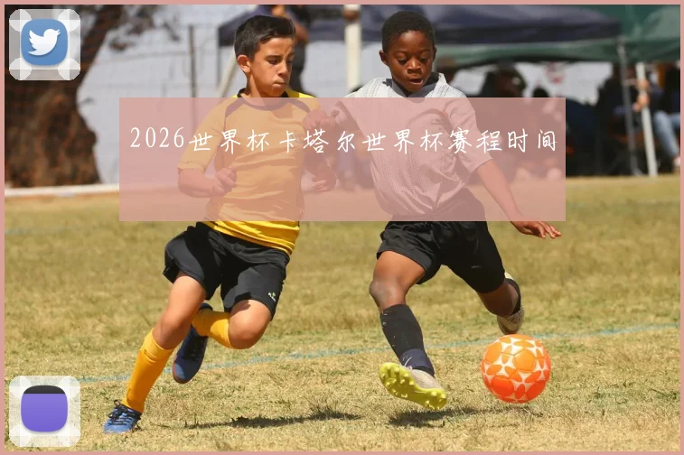 2026世界杯卡塔尔世界杯赛程时间