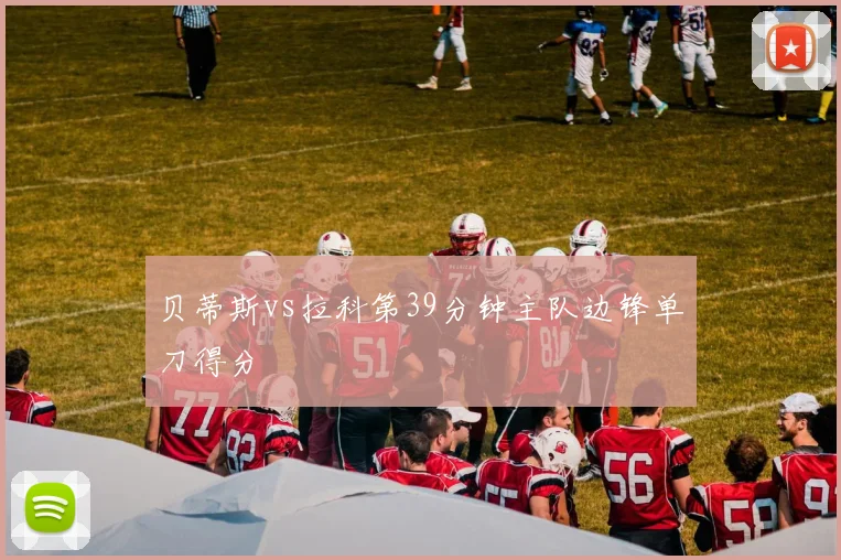 贝蒂斯vs拉科第39分钟主队边锋单刀得分