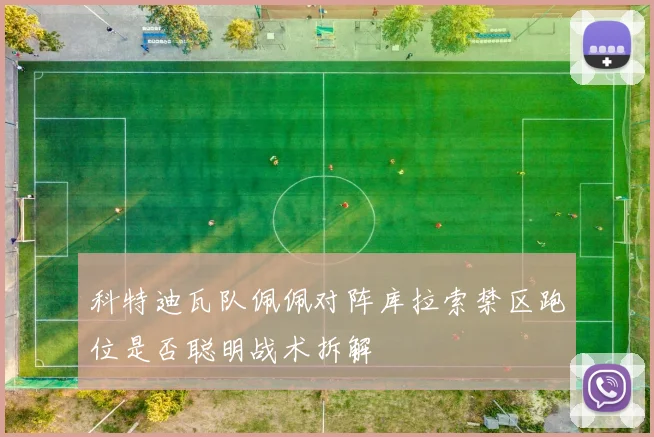 科特迪瓦队佩佩对阵库拉索禁区跑位是否聪明战术拆解