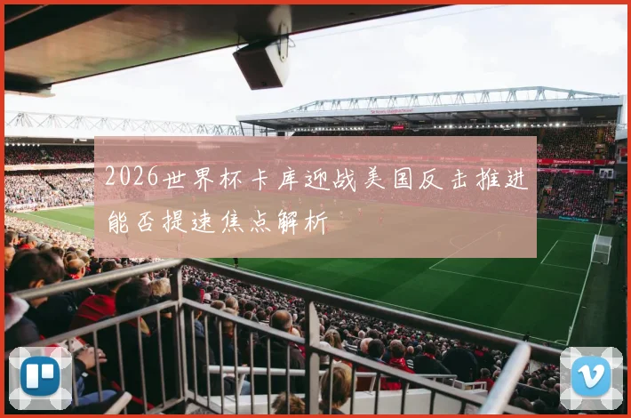 2026世界杯卡库迎战美国反击推进能否提速焦点解析