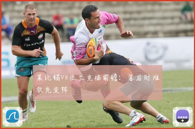 莱比锡vs法兰克福前瞻：落后时谁敢先变阵