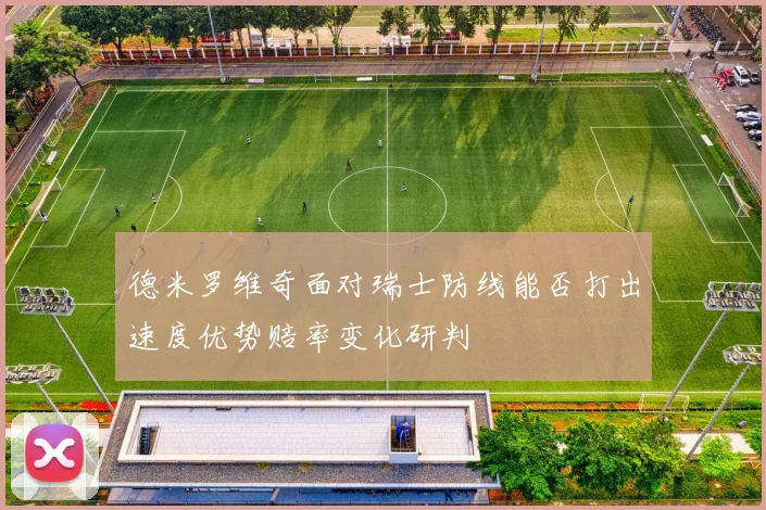 德米罗维奇面对瑞士防线能否打出速度优势赔率变化研判